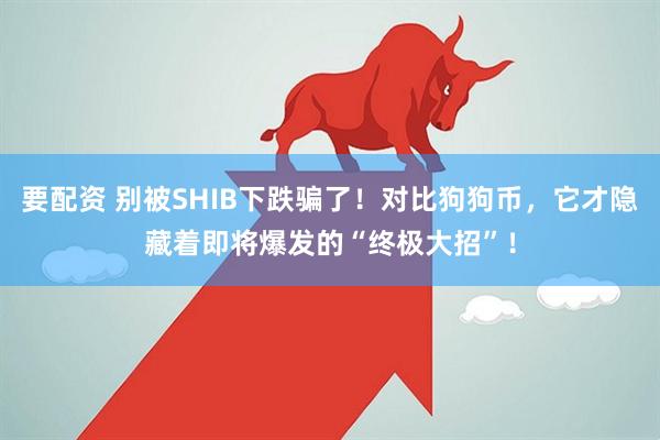 要配资 别被SHIB下跌骗了！对比狗狗币，它才隐藏着即将爆发的“终极大招”！
