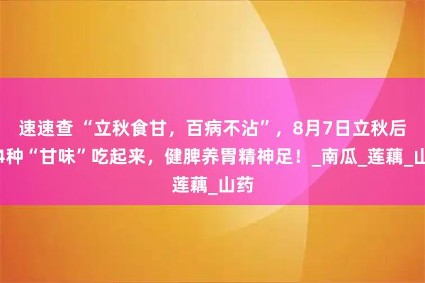 速速查 “立秋食甘，百病不沾”，8月7日立秋后，4种“甘味”吃起来，健脾养胃精神足！_南瓜_莲藕_山药