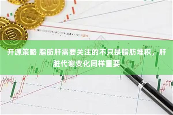 开源策略 脂肪肝需要关注的不只是脂肪堆积，肝脏代谢变化同样重要